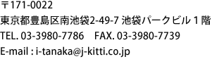 〒171-0022　
東京都豊島区南池袋2-49-7 池袋パークビル１階
TEL. 03-3980-7786　FAX. 03-3980-7739
E-mail : i-tanaka@j-kitti.co.jp
